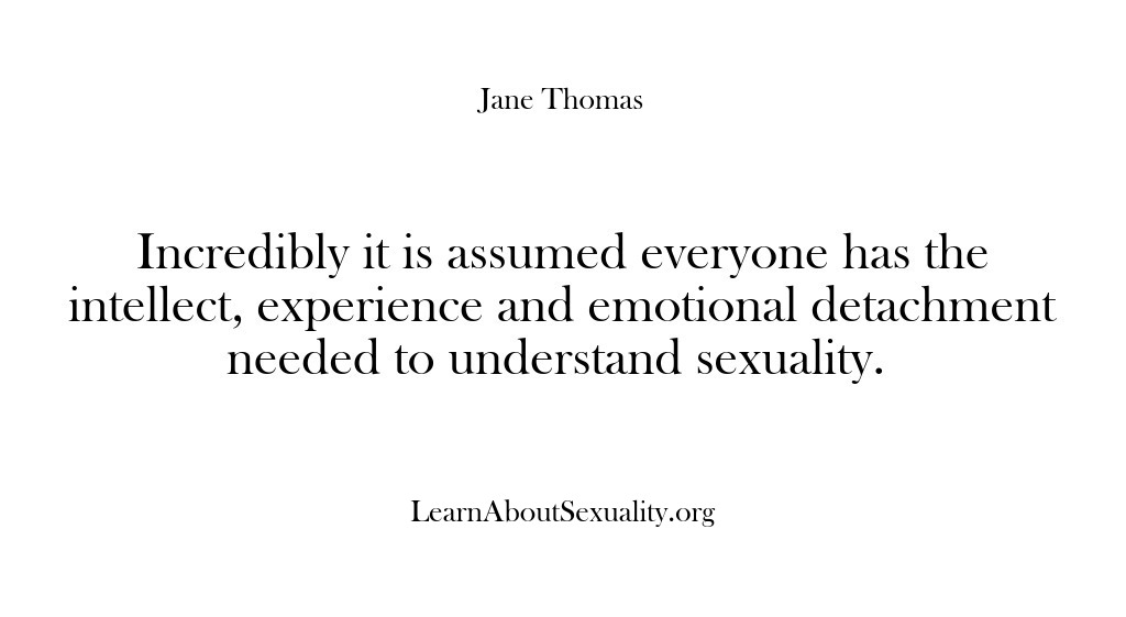 (Learn About Sexuality) Incredibly it is assumed everyone has the intellect, experience and emotional detachment…