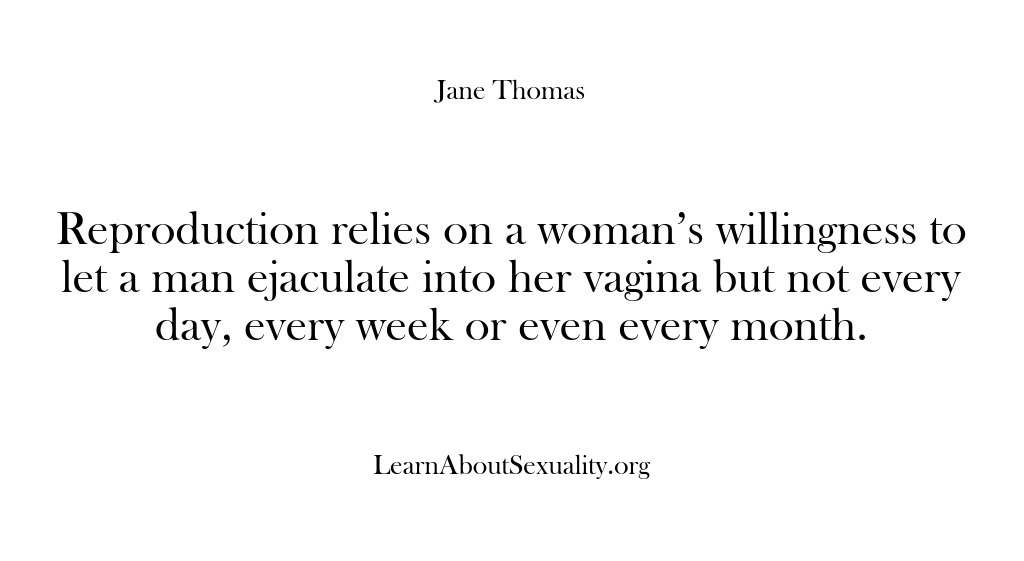 (Learn About Sexuality) Reproduction relies on a woman’s willingness to let a man ejaculate into…