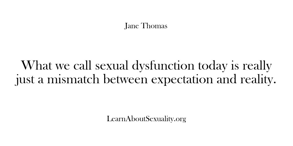 (Learn About Sexuality) What we call sexual dysfunction today is really just a mismatch between…