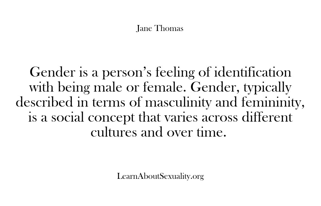 (Learn About Sexuality) Gender is a person’s feeling of identification with being male or female….