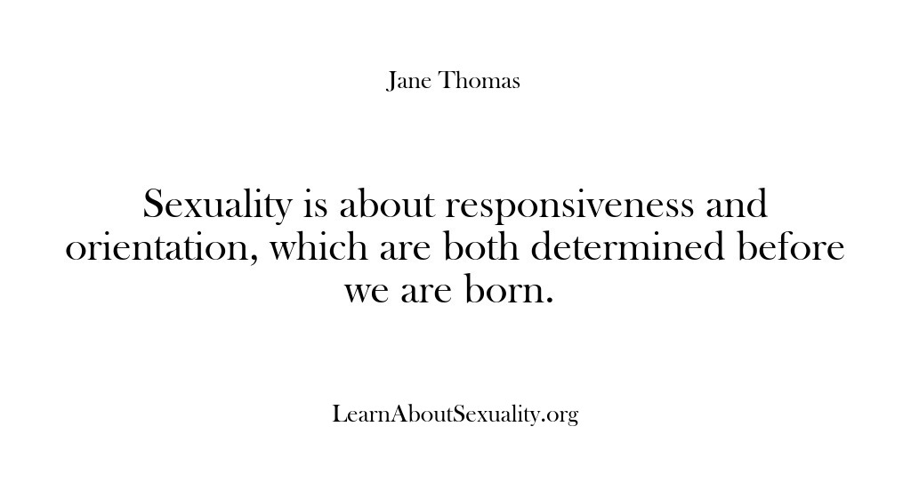 (Learn About Sexuality) Sexuality is about responsiveness and orientation, which are both determined before we…