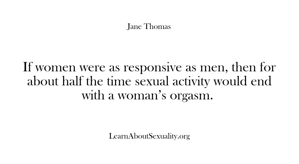 (Learn About Sexuality) If women were as responsive as men, then for about half the…