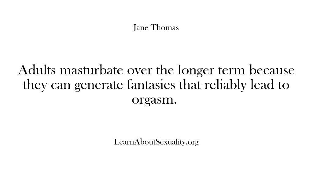 (Learn About Sexuality) Adults masturbate over the longer term because they can generate fantasies that…