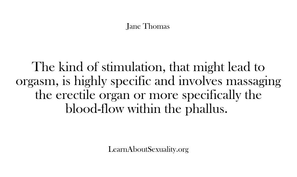 (Learn About Sexuality) The kind of stimulation, that might lead to orgasm, is highly specific…