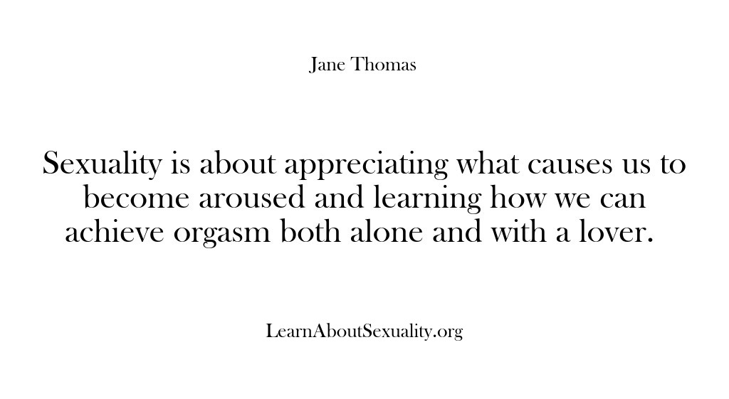 (Learn About Sexuality) Sexuality is about appreciating what causes us to become aroused and learning…