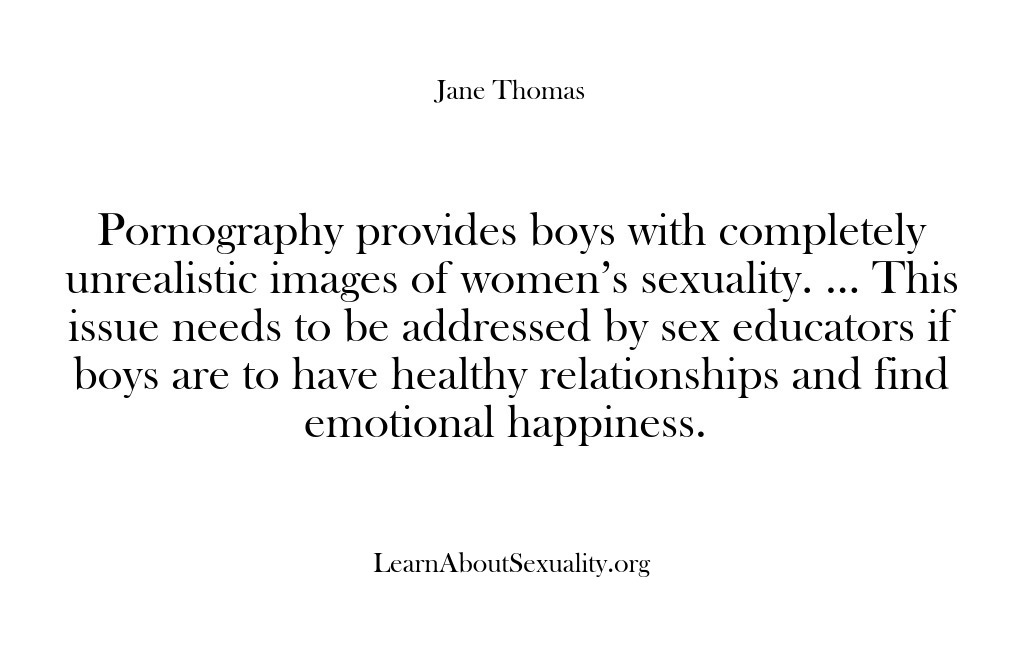(Learn About Sexuality) Pornography provides boys with completely unrealistic images of women’s sexuality. … This…
