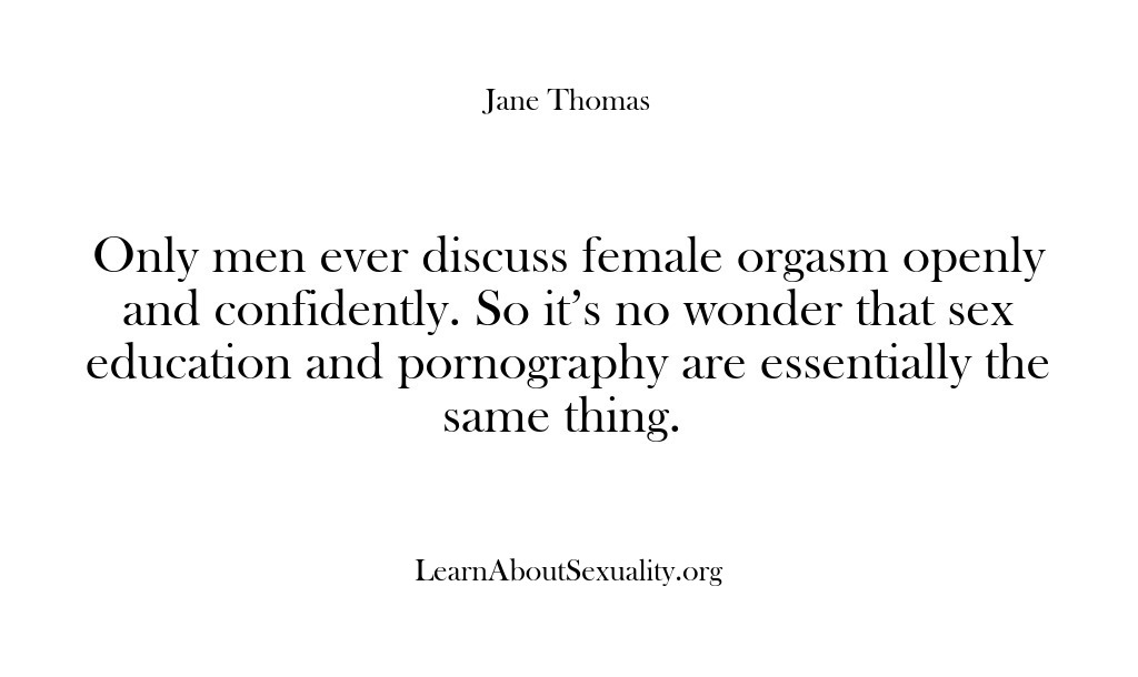 (Learn About Sexuality) Only men ever discuss female orgasm openly and confidently. So it’s no…