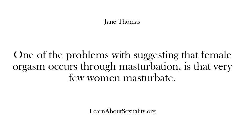 (Learn About Sexuality) One of the problems with suggesting that female orgasm occurs through masturbation,…