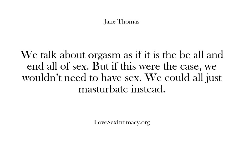 (Love Sex Intimacy) We talk about orgasm as if it is the be all and…