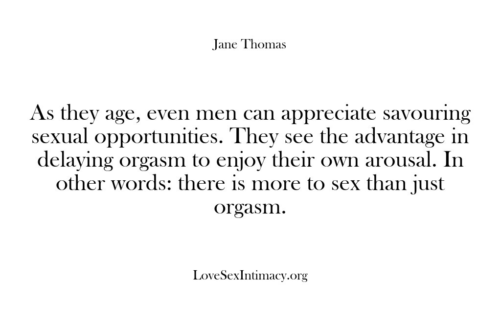 (Love Sex Intimacy) As they age, even men can appreciate savouring sexual opportunities. They see…