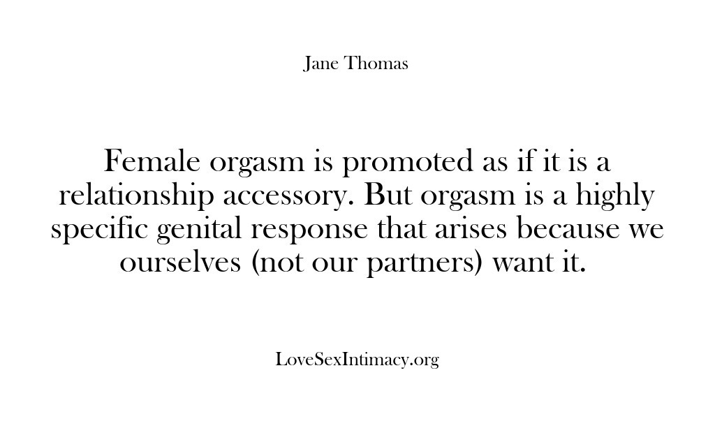 (Love Sex Intimacy) Female orgasm is promoted as if it is a relationship accessory. But…