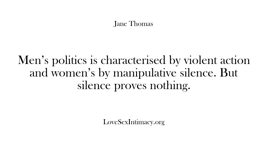 (Love Sex Intimacy) Men’s politics is characterised by violent action and women’s by manipulative silence….