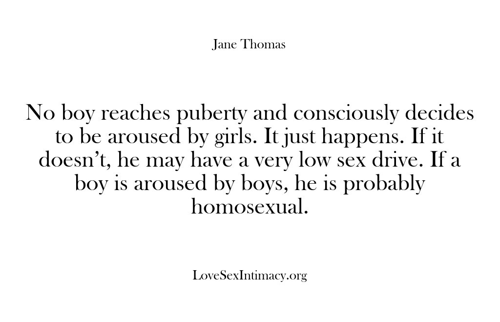 (Love Sex Intimacy) No boy reaches puberty and consciously decides to be aroused by girls….