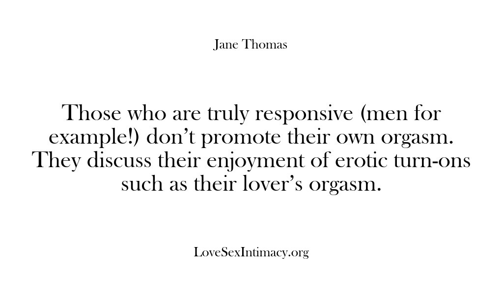 (Love Sex Intimacy) Those who are truly responsive (men for example!) don’t promote their own…