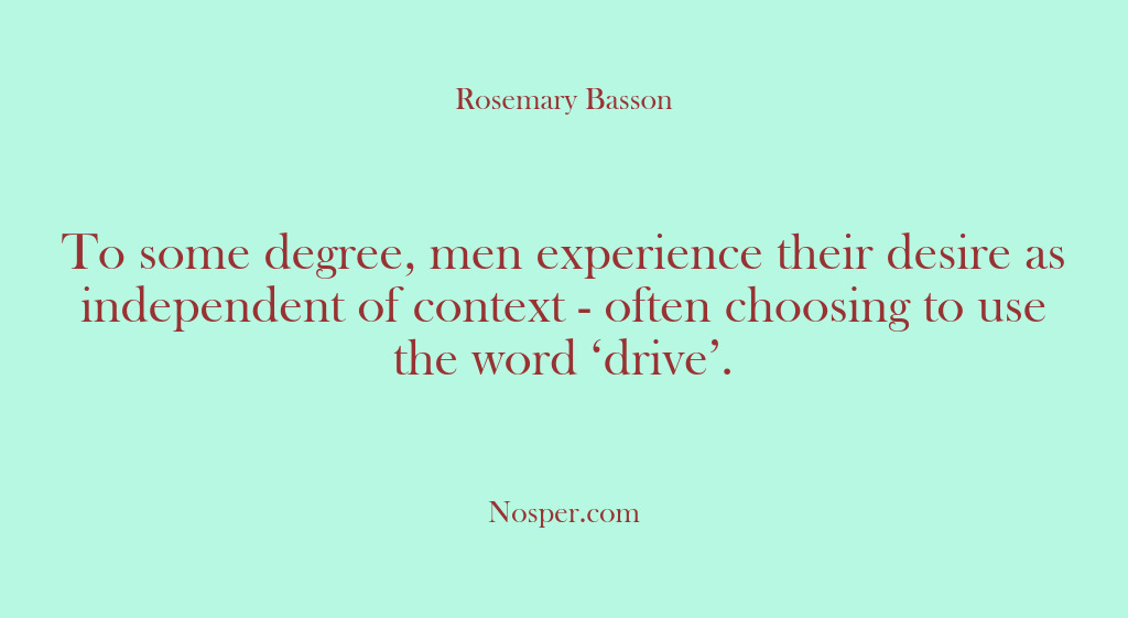 (Other Sources) To some degree, men experience their desire as independent of context -…