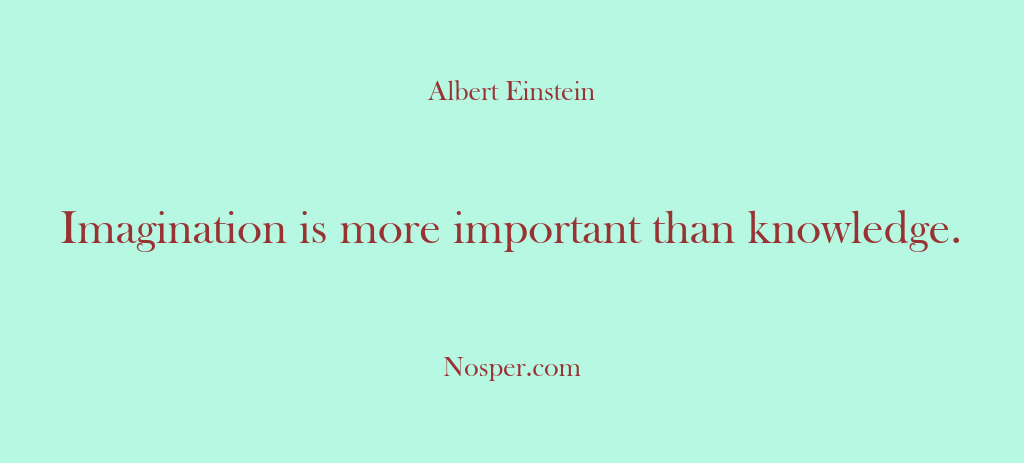 (Other Sources) Imagination is more important than knowledge.