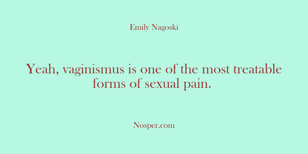 (Other Sources) Yeah, vaginismus is one of the most treatable forms of sexual pain.
