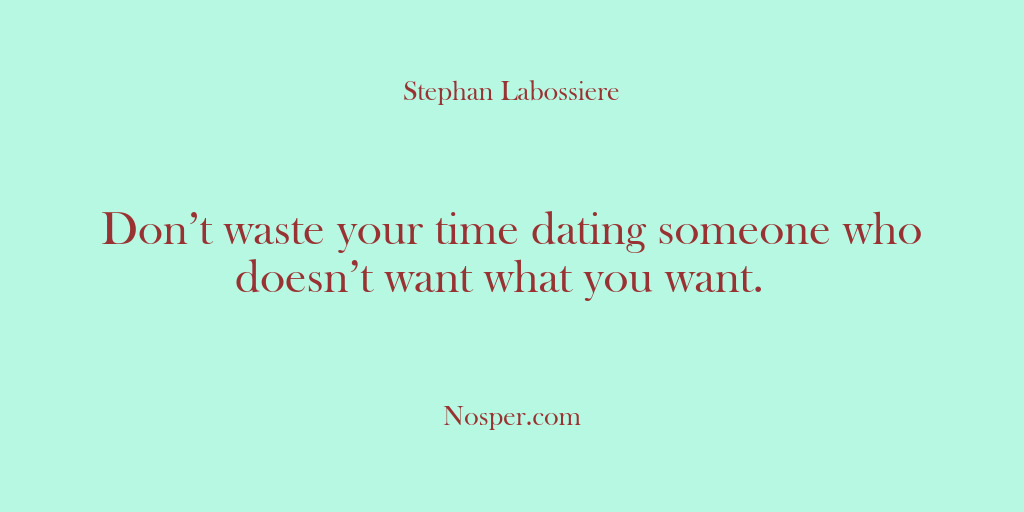 (Other Sources) Don’t waste your time dating someone who doesn’t want what you want. 