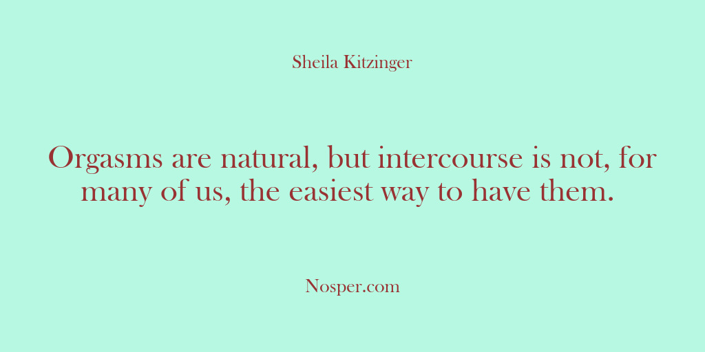(Other Sources) Orgasms are natural, but intercourse is not, for many of us, the…
