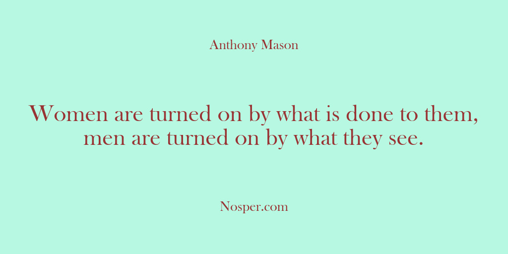 (Other Sources) Women are turned on by what is done to them, men are…