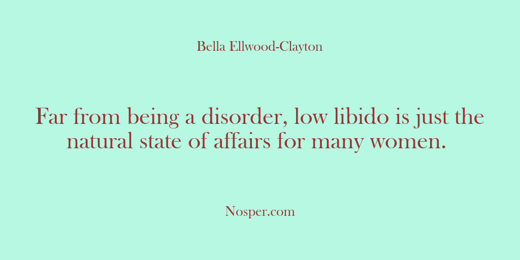 (Other Sources) Far from being a disorder, low libido is just the natural state…