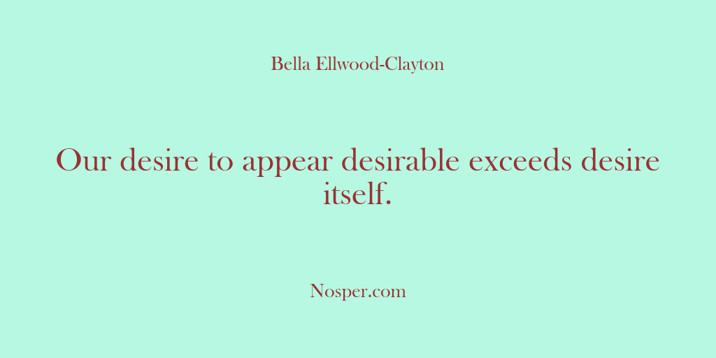(Other Sources) Our desire to appear desirable exceeds desire itself.