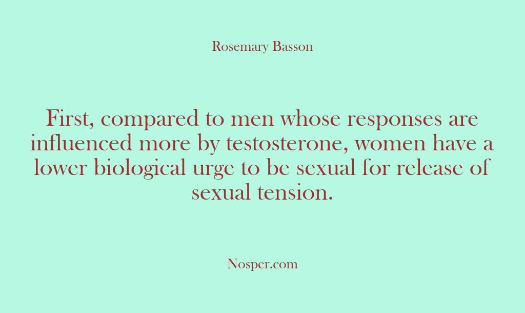 (Other Sources) First, compared to men whose responses are influenced more by testosterone, women…