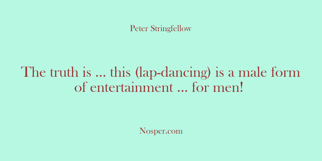 (Other Sources) The truth is … this (lap-dancing) is a male form of entertainment…
