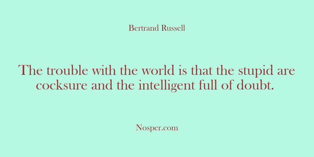 (Other Sources) The trouble with the world is that the stupid are cocksure and…