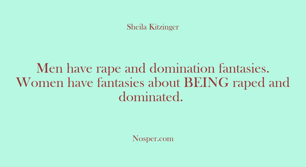 (Other Sources) Men have rape and domination fantasies. Women have fantasies about BEING raped…
