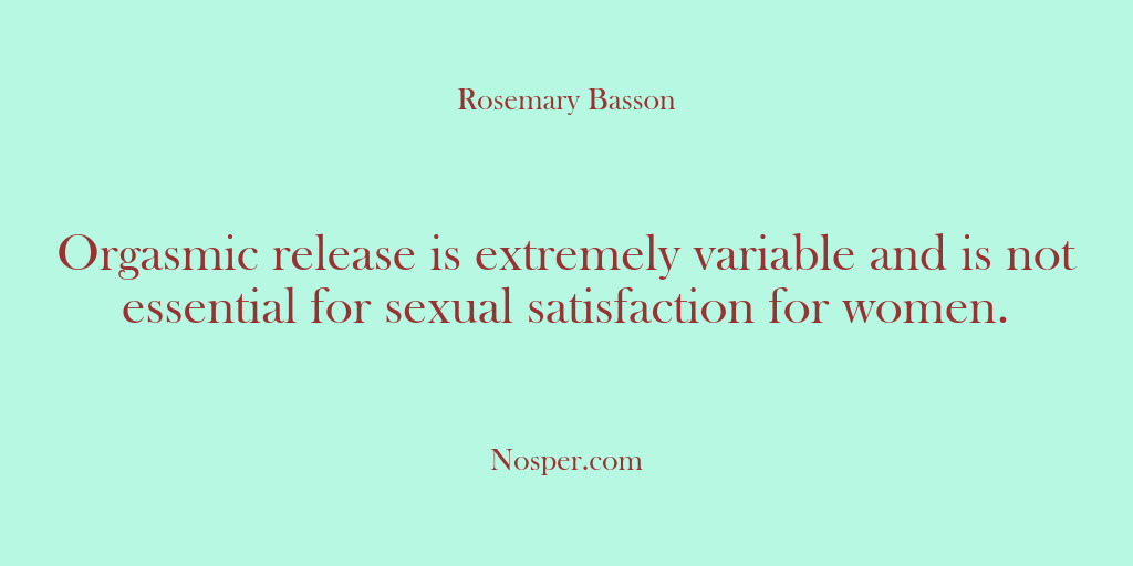 (Other Sources) Orgasmic release is extremely variable and is not essential for sexual satisfaction…