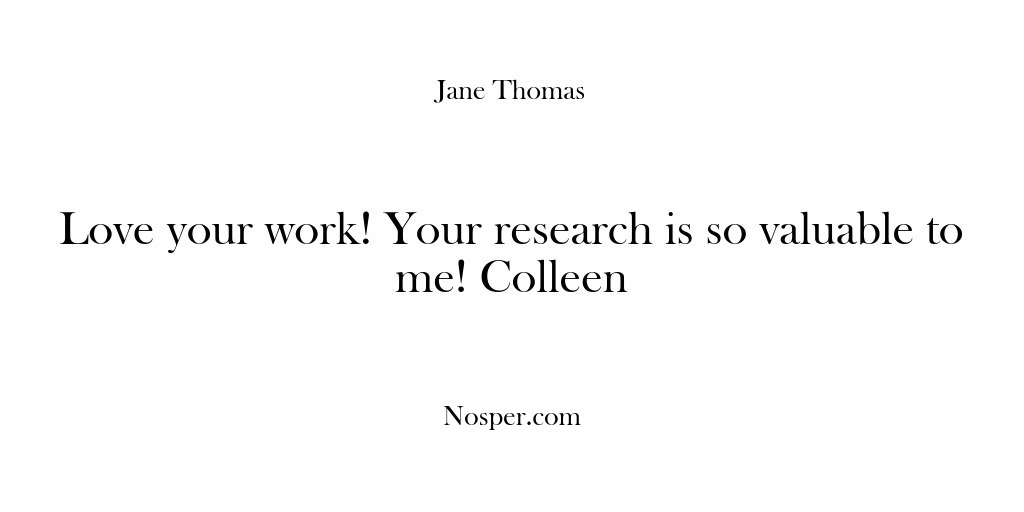 (Feedback) Love your work! Your research is so valuable to me! Colleen