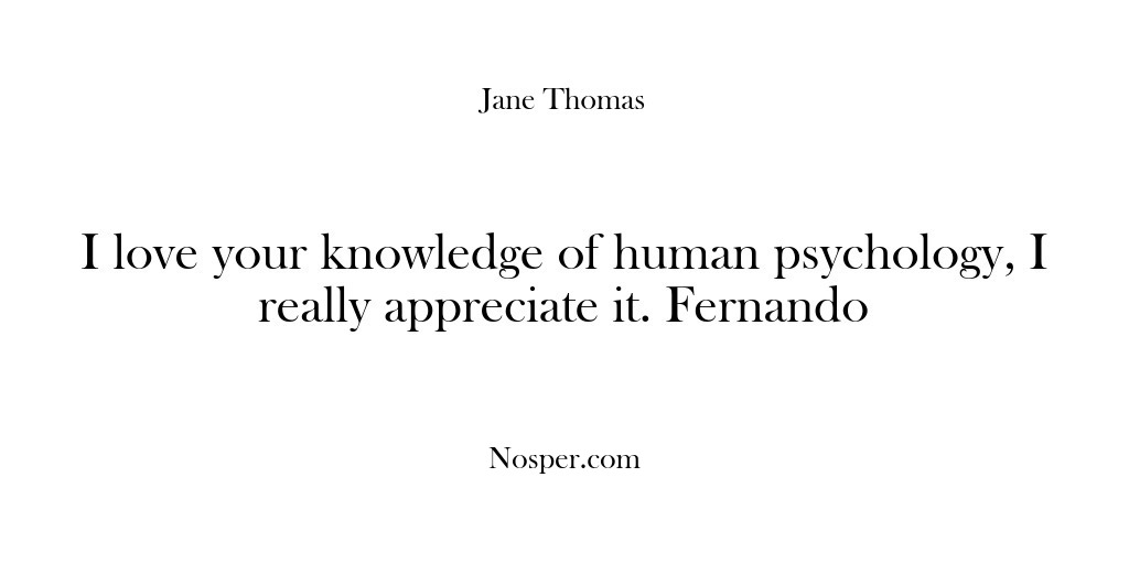 (Feedback) I love your knowledge of human psychology, I really appreciate it. Fernando