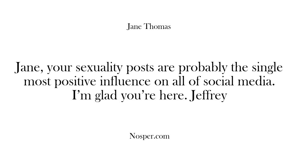 (Feedback) Jane, your sexuality posts are probably the single most positive influence on…