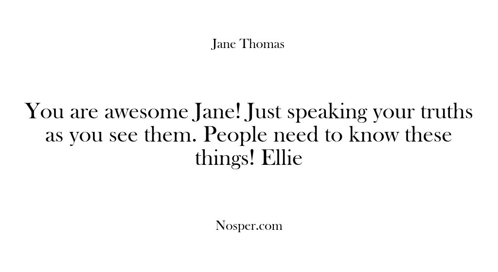 (Feedback) You are awesome Jane! Just speaking your truths as you see them….