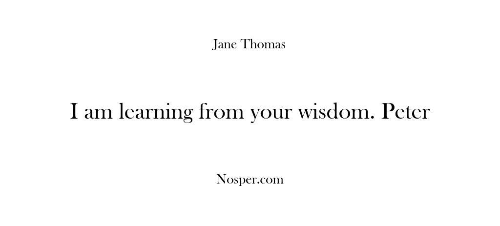 (Feedback) I am learning from your wisdom. Peter