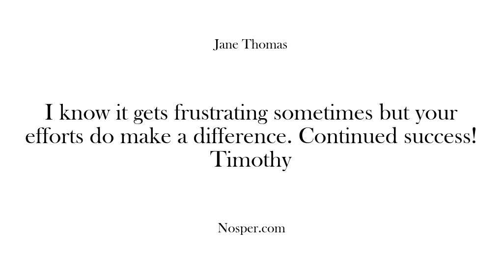 (Feedback) I know it gets frustrating sometimes but your efforts do make a…