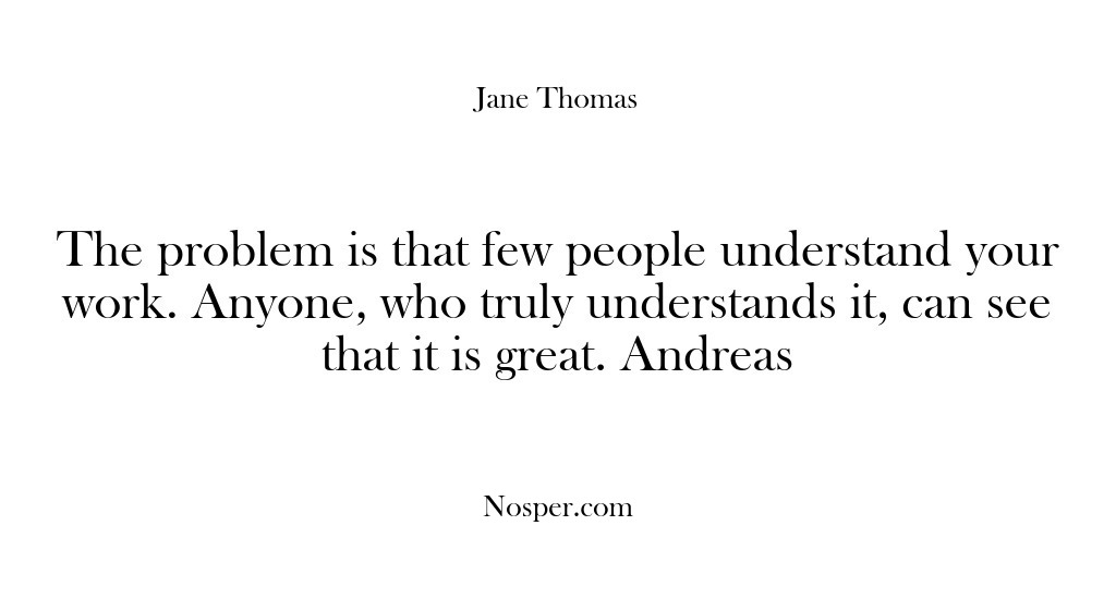 (Feedback) The problem is that few people understand your work. Anyone, who truly…