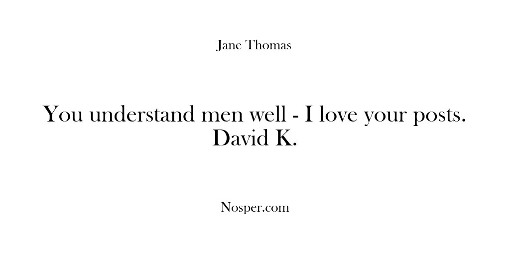 (Feedback) You understand men well – I love your posts. David K.