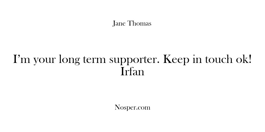 (Feedback) I’m your long term supporter. Keep in touch ok! Irfan