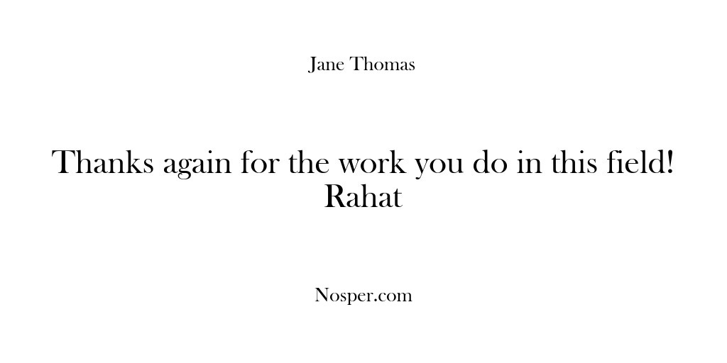 (Feedback) Thanks again for the work you do in this field! Rahat