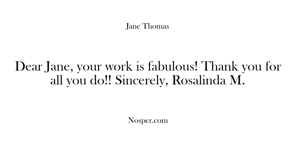 (Feedback) Dear Jane, your work is fabulous! Thank you for all you do!!…