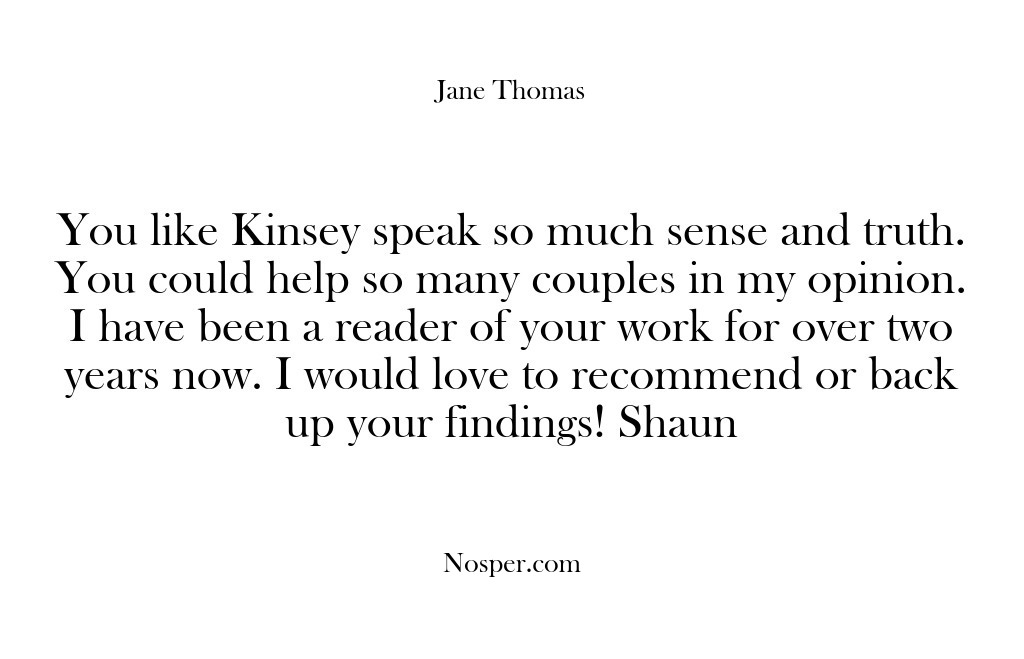 (Feedback) You like Kinsey speak so much sense and truth. You could help…
