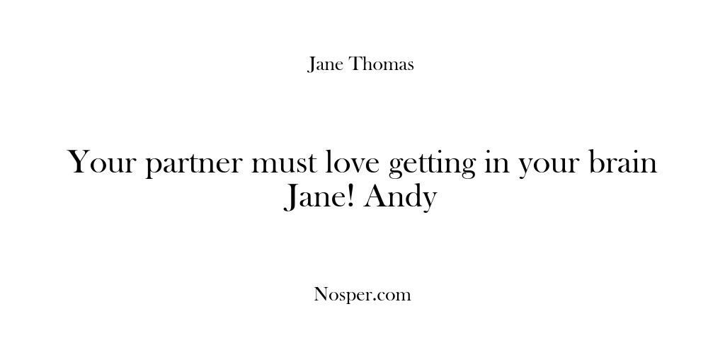 (Feedback) Your partner must love getting in your brain Jane! Andy
