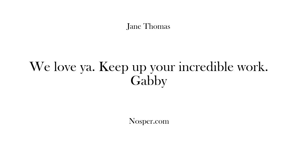 (Feedback) We love ya. Keep up your incredible work. Gabby