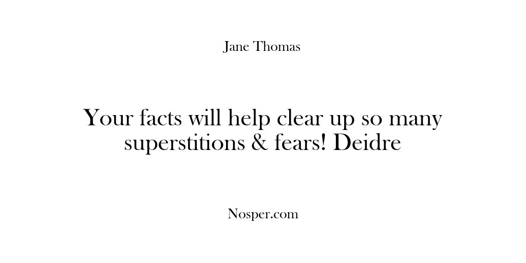 (Feedback) Your facts will help clear up so many superstitions & fears! Deidre