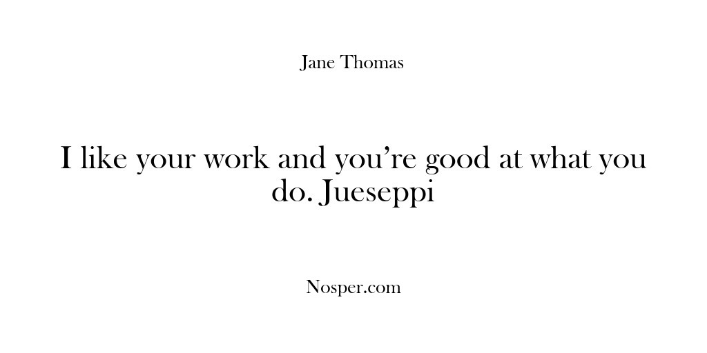 (Feedback) I like your work and you’re good at what you do. Jueseppi