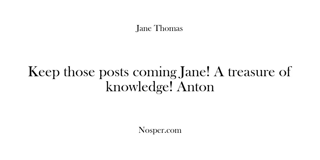 (Feedback) Keep those posts coming Jane! A treasure of knowledge! Anton