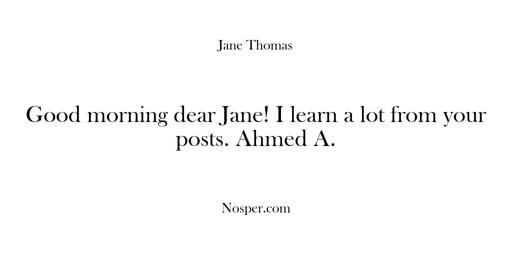 (Feedback) Good morning dear Jane! I learn a lot from your posts. Ahmed…