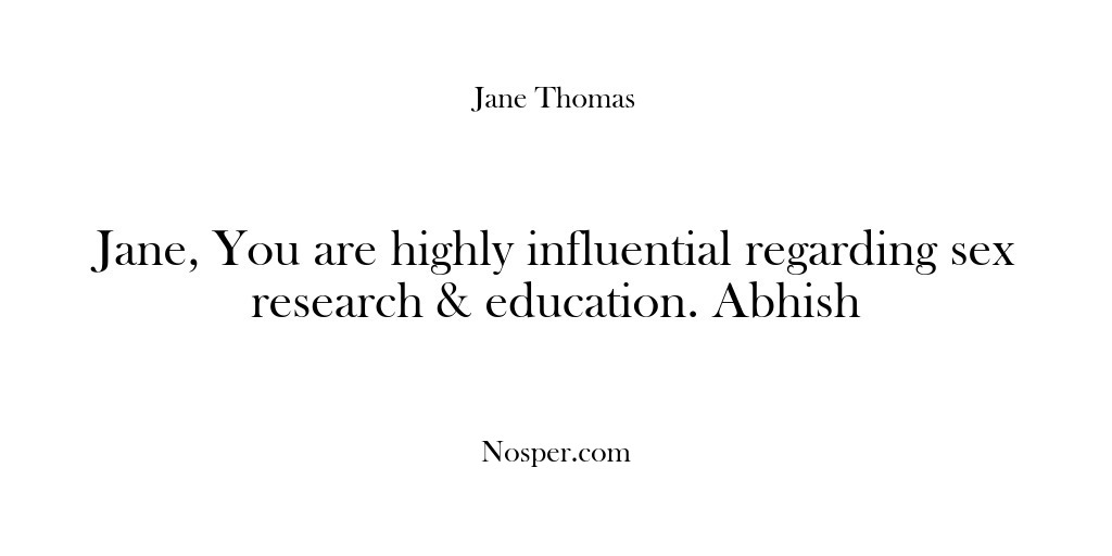 (Feedback) Jane, You are highly influential regarding sex research & education. Abhish